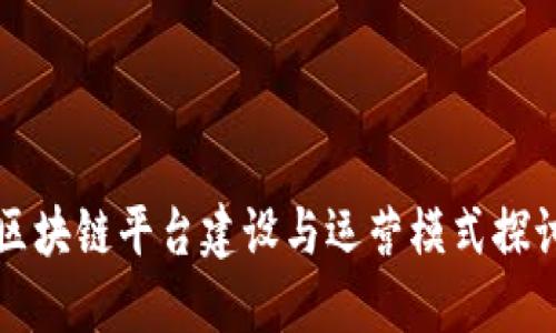 区块链平台建设与运营模式探讨