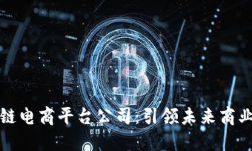 上海区块链电商平台公司：引领未来商业的新趋势