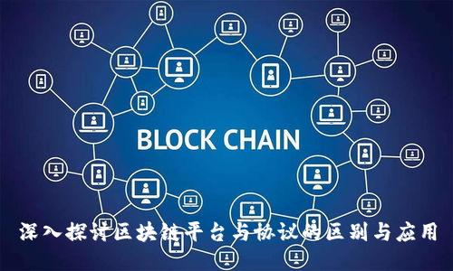 深入探讨区块链平台与协议的区别与应用