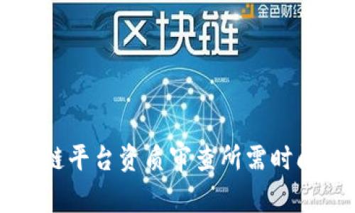 区块链平台资质审查所需时间详解