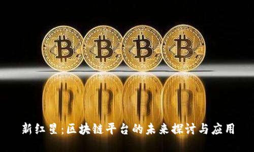 新红星：区块链平台的未来探讨与应用