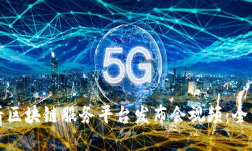 如何观看区块链服务平台发布会视频：全方位指南