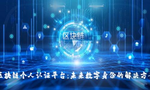 区块链个人认证平台：未来数字身份的解决方案