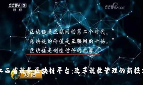 江西省税务区块链平台：改革税收管理的新模式