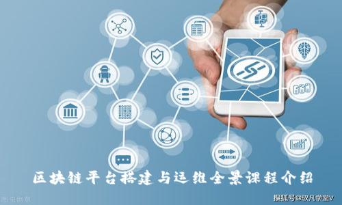区块链平台搭建与运维全景课程介绍