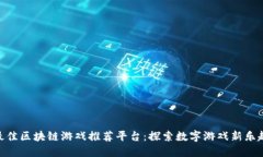 最佳区块链游戏推荐平台：探索数字游戏新乐趣