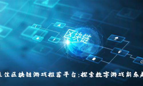 最佳区块链游戏推荐平台：探索数字游戏新乐趣