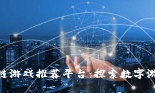 最佳区块链游戏推荐平台：探索数字游戏新乐趣