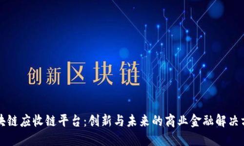 区块链应收链平台：创新与未来的商业金融解决方案