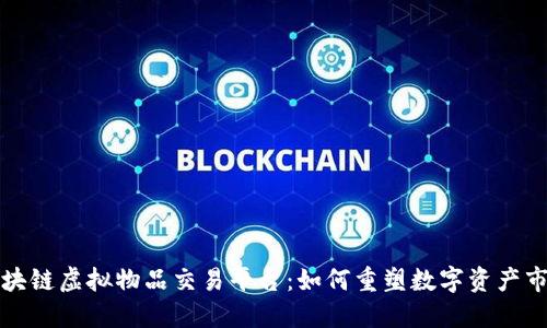 区块链虚拟物品交易平台：如何重塑数字资产市场
