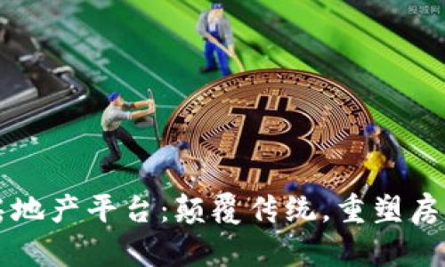深圳区块链房地产平台：颠覆传统，重塑房产交易新模式