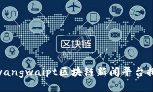  cyangwaipt区块链新闻平台排名