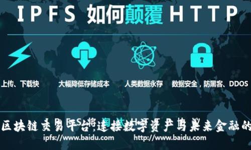 三合区块链交易平台：连接数字资产与未来金融的桥梁