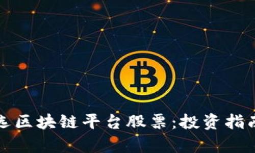 如何挑选区块链平台股票：投资指南与分析