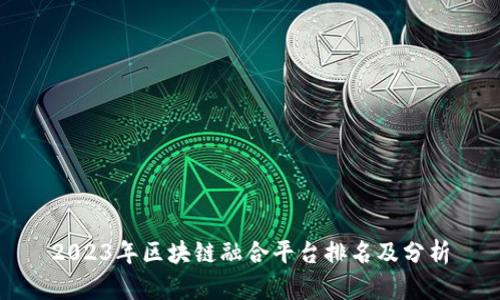 2023年区块链融合平台排名及分析