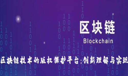 基于区块链技术的版权保护平台：创新理解与实现机制