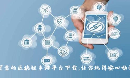 可靠的区块链手游平台下载：让你玩得安心畅快