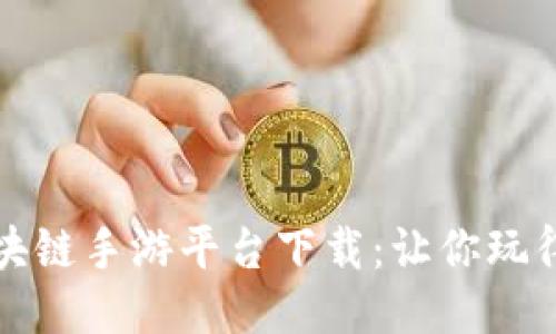 可靠的区块链手游平台下载：让你玩得安心畅快