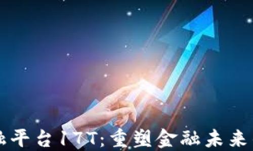 
区块链金融平台17T：重塑金融未来的创新力量