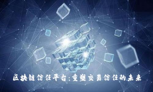 区块链信任平台：重塑交易信任的未来