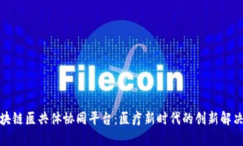 : 区块链医共体协同平台：医疗新时代的创新解决方案