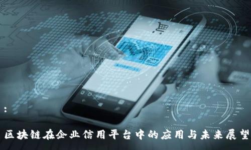 :

区块链在企业信用平台中的应用与未来展望