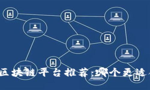 山东区块链平台推荐：哪个更适合您？