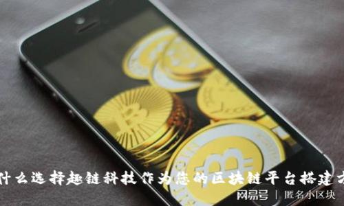 为什么选择趣链科技作为您的区块链平台搭建方案