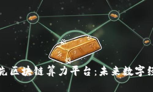 全属性领先区块链算力平台：未来数字经济的基石