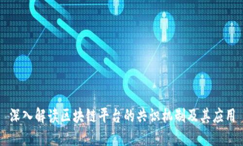 深入解读区块链平台的共识机制及其应用