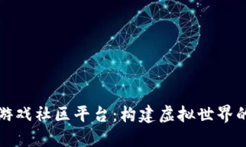对话区块链游戏社区平台：构建虚拟世界的社交新方式