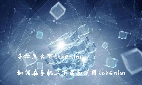 手机怎么下tokenim

如何在手机上下载和使用Tokenim