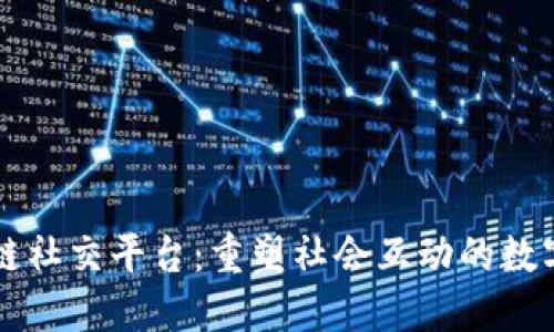 未来区块链社交平台：重塑社会互动的数字化新生态