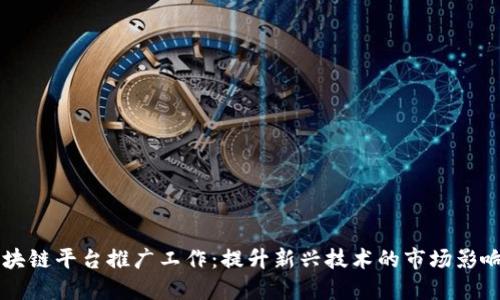 区块链平台推广工作：提升新兴技术的市场影响力