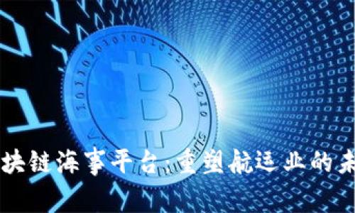 区块链海事平台：重塑航运业的未来