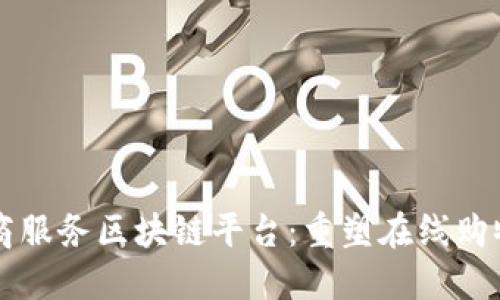 社交电商服务区块链平台：重塑在线购物的未来