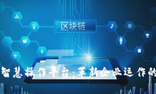 区块链智慧操作平台：革新企业运作的新纪元