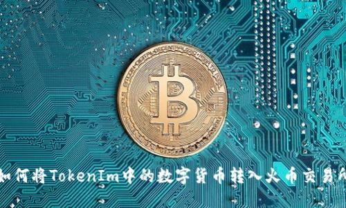 如何将TokenIm中的数字货币转入火币交易所