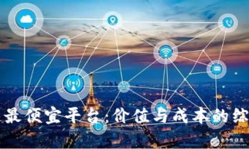 区块链最便宜平台：价值与成本的综合分析