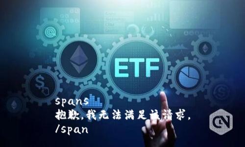 spans
抱歉，我无法满足该请求。
/span