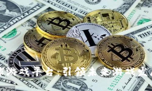 区块链全球游戏平台：引领未来游戏发展的新潮流