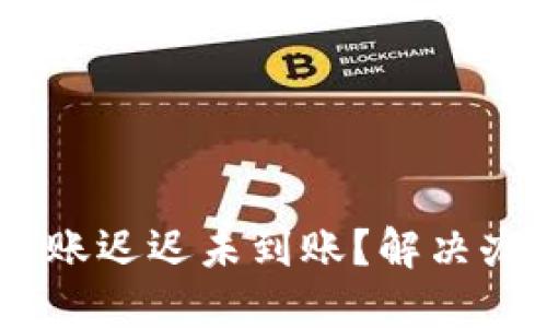 Tokenim转账迟迟未到账？解决办法大揭秘！