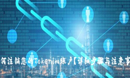如何注销您的Tokenim账户？详细步骤与注意事项