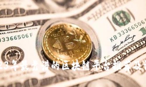 2023年最靠谱的区块链平台推荐及评估
