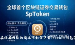 在没有网络的情况下如何下载Tokenim钱包？