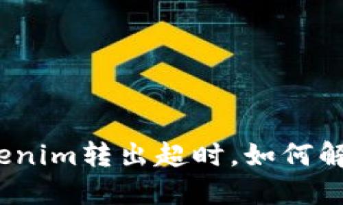 Tokenim转出超时，如何解决？